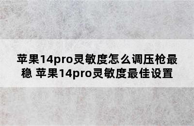 苹果14pro灵敏度怎么调压枪最稳 苹果14pro灵敏度最佳设置